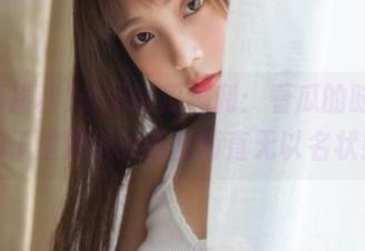 最新吃瓜福利：看瓜的时候，脑子里飘过的画面简直无以名状！