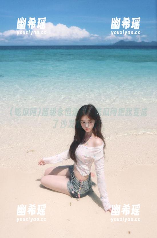 吃瓜网 超级永恒爆料:吃瓜网把我变成了沙发亲历者!
