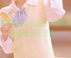 导演大方啦！我要吃瓜传送门直通视频完整版！