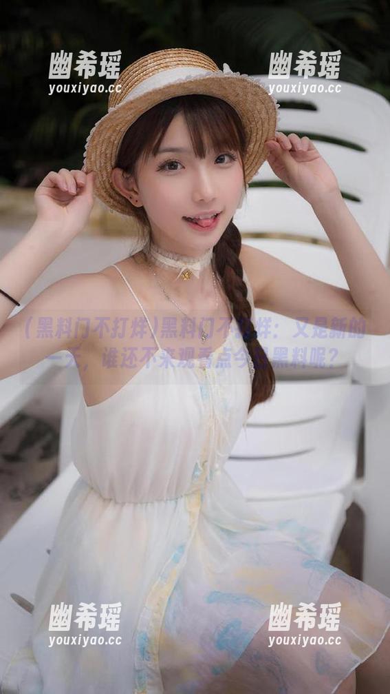 黑料门不打烊 黑料门不打烊:又是新的一天,谁还不来观看点今日黑料呢?